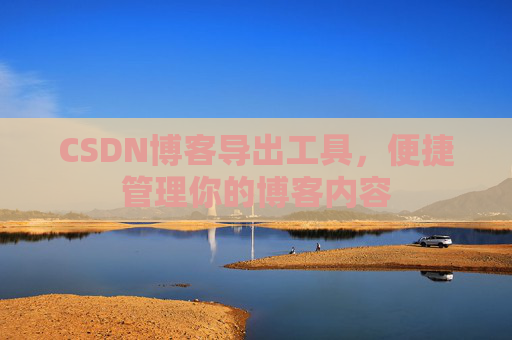 CSDN博客导出工具，便捷管理你的博客内容